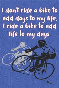 I don't ride a bike to add days to my life. I ride a bike to add life to my days.