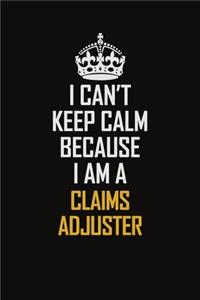 I Can't Keep Calm Because I Am A Claims Adjuster