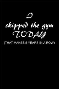 I Skipped the Gym Today (That makes 5 years in a row)