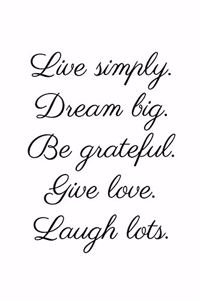 Live simply. Dream big. Be grateful. Give love. Laugh lots.