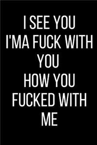 I See You I'ma Fuck With With You How You Fucked With Me