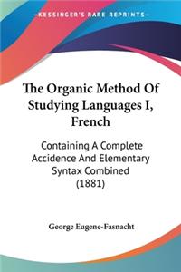 Organic Method Of Studying Languages I, French: Containing A Complete Accidence And Elementary Syntax Combined (1881)