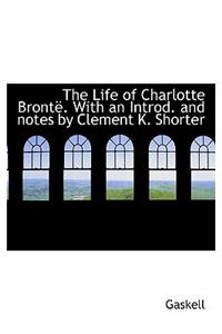 Life of Charlotte Bronte . with an Introd. and Notes by Clement K. Shorter