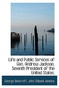 Life and Public Services of Gen. Andrew Jackson, Seventh President of the United States;