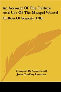 Account Of The Culture And Use Of The Mangel Wurzel: Or Root Of Scarcity (1788)