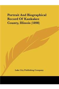 Portrait And Biographical Record Of Kankakee County, Illinois (1898)