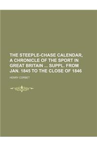 The Steeple-Chase Calendar, a Chronicle of the Sport in Great Britain Suppl. from Jan. 1845 to the Close of 1846