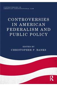 Controversies in American Federalism and Public Policy