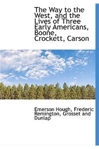 The Way to the West, and the Lives of Three Early Americans, Boone, Crockett, Carson