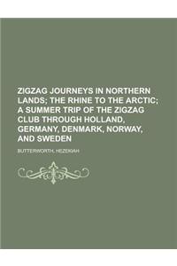 Zigzag Journeys in Northern Lands; The Rhine to the Arctic a Summer Trip of the Zigzag Club Through Holland, Germany, Denmark, Norway, and Sweden