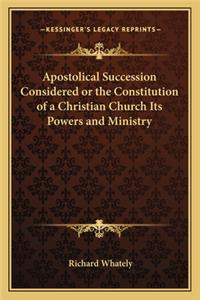 Apostolical Succession Considered or the Constitution of a Christian Church Its Powers and Ministry