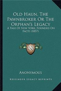 Old Haun, The Pawnbroker Or The Orphan's Legacy