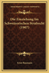 Die Einziehung Im Schweizerischen Strafrecht (1907)