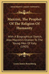 Mazzini, The Prophet Of The Religion Of Humanity: With A Biographical Sketch, Also Mazzini's Oration To The Young Men Of Italy (1903)