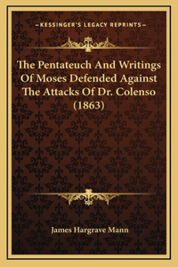 The Pentateuch And Writings Of Moses Defended Against The Attacks Of Dr. Colenso (1863)