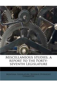 Miscellaneous Studies, a Report to the Forty-Seventh Legislature