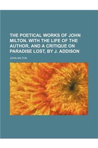 The Poetical Works of John Milton. with the Life of the Author, and a Critique on Paradise Lost, by J. Addison