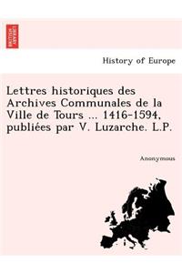 Lettres Historiques Des Archives Communales de La Ville de Tours ... 1416-1594, Publie Es Par V. Luzarche. L.P.