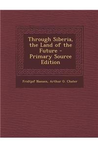 Through Siberia, the Land of the Future - Primary Source Edition