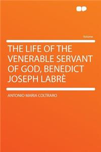 The Life of the Venerable Servant of God, Benedict Joseph Labrï¿½