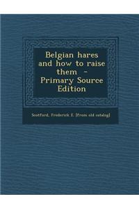 Belgian Hares and How to Raise Them - Primary Source Edition