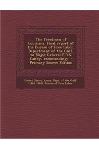 The Freedmen of Louisiana. Final Report of the Bureau of Free Labor, Department of the Gulf, to Major General E.R.S. Canby, Commanding