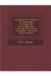 Campagne de Waterloo; Ou, Remarques Critiques Et Historiques Sur L'Ouvrage Du General Gourgaud - Primary Source Edition