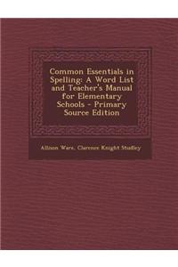 Common Essentials in Spelling: A Word List and Teacher's Manual for Elementary Schools - Primary Source Edition