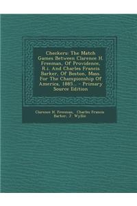 Checkers: The Match Games Between Clarence H. Freeman, of Providence, R.I. and Charles Francis Barker, of Boston, Mass. for the Championship of America, 1885...