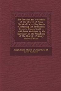 The Doctrine and Covenants of the Church of Jesus Christ of Latter-Day Saints: Containing the Revelations Given to Joseph Smith ... with Some Additions by His Successors in the Presidency of the Church