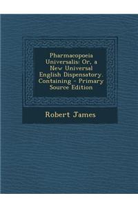 Pharmacopoeia Universalis: Or, a New Universal English Dispensatory. Containing - Primary Source Edition