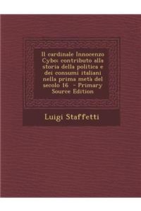 Il Cardinale Innocenzo Cybo; Contributo Alla Storia Della Politica E Dei Consumi Italiani Nella Prima Meta del Secolo 16