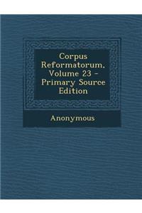 Corpus Reformatorum, Volume 23 - Primary Source Edition