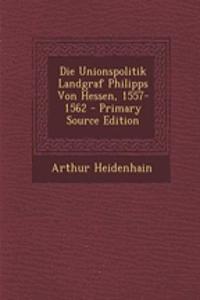 Die Unionspolitik Landgraf Philipps Von Hessen, 1557-1562
