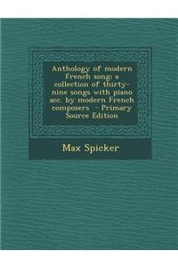 Anthology of Modern French Song; A Collection of Thirty-Nine Songs with Piano Acc. by Modern French Composers - Primary Source Edition