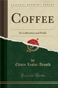 Coffee: Its Cultivation and Profit (Classic Reprint)