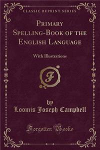 Primary Spelling-Book of the English Language: With Illustrations (Classic Reprint)