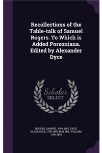 Recollections of the Table-Talk of Samuel Rogers. to Which Is Added Porsoniana. Edited by Alexander Dyce