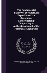 The Fundamental Fallacy of Socialism, an Exposition of the Question of Landownership Comprising an Authentic Account of the Famous McGlynn Case
