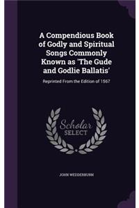 Compendious Book of Godly and Spiritual Songs Commonly Known as 'The Gude and Godlie Ballatis'