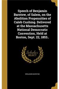 Speech of Benjamin Barstow, of Salem, on the Abolition Propensities of Caleb Cushing. Delivered at the Massachusetts National Democratic Convention, Held at Boston, Sept. 22, 1853..