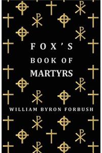 Fox's Book of Martyrs - A History of the Lives, Sufferings and Triumphant Deaths of the Early Christian and Protestant Martyrs