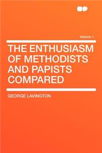 The Enthusiasm of Methodists and Papists Compared Volume 1