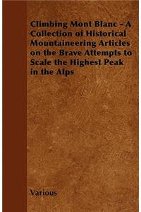 Climbing Mont Blanc - A Collection of Historical Mountaineering Articles on the Brave Attempts to Scale the Highest Peak in the Alps