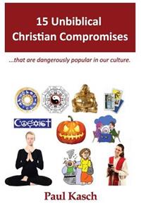 15 Unbiblical Christian Compromises: ...That Are Dangerously Popular in Our Culture.