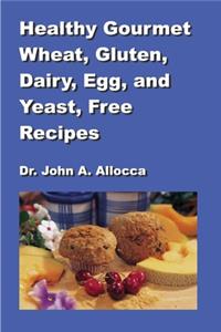 Healthy Gourmet Wheat, Gluten, Dairy, Egg, and Yeast, Free Recipes