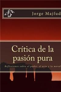 CrÃ­tica de la PasiÃ³n Pura: Reflexiones Sobre El Poder, El Arte Y La Moral