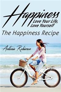 Happiness: Love Your Life, Love Yourself - The Happiness Recipe