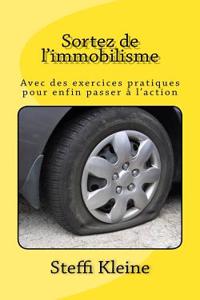 Sortez de L'Immobilisme: Avec Des Exercices Pratiques Pour Enfin Passer A L'Action