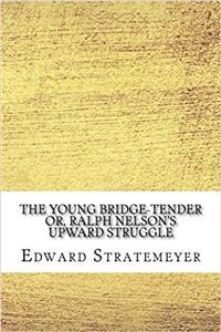 The Young Bridge-tender: Or, Ralph Nelsons Upward Struggle